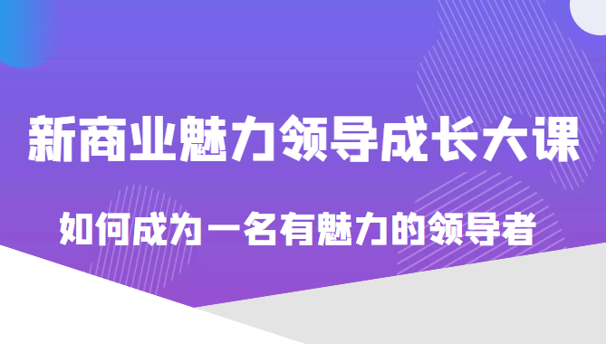 张琦价值618元的新商业魅力领导成长大课，如何成为一名有魅力的领导者