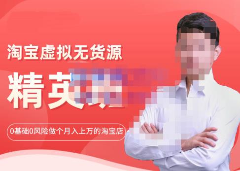 淘宝虚拟无货源精英班【第21期】，0基础也能做上月入上万的淘宝店-价值1998元