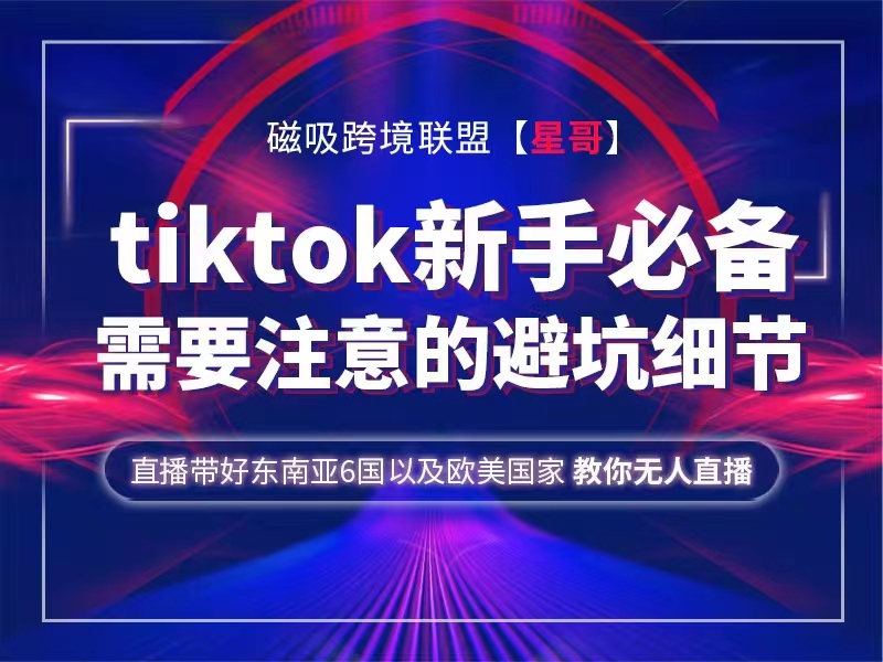 磁吸跨境星哥Tiktok 新手必备技术及tiktok需要注意的避坑细节