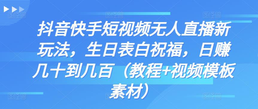 抖音快手短视频无人直播新玩法，生日表白祝福，日赚几十到几百（教程+145款视频模板素材）