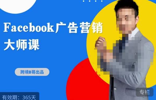 【6282期】跨境b哥·2023Facebook广告营销大师课，挖掘广告商机，寻找精准客户