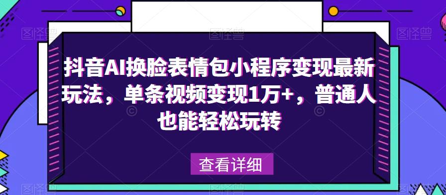 【6314期】抖音AI换脸表情包小程序变现最新玩法，单条视频变现1万+，普通人也能轻松玩转！
