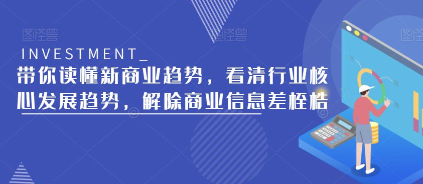 【6317期】带你读懂新商业趋势，看清行业核心发展趋势，解除商业信息差桎梏