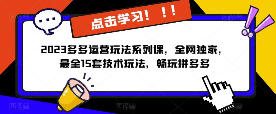 【6337期】2023拼多多运营玩法系列课，全网独家，​最全15套技术玩法，畅玩拼多多