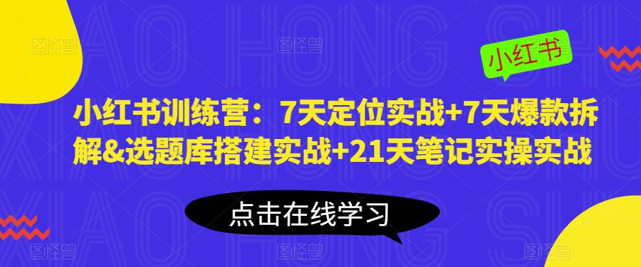 【6403期】小红书训练营：7天定位实战+7天爆款拆解&选题库搭建实战+21天笔记实操实战