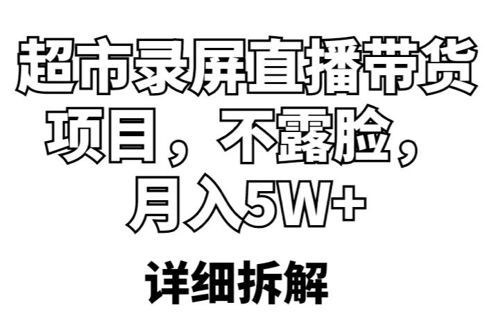 【6408期】超市录屏直播带货项目，不露脸，月入5W+（详细拆解）