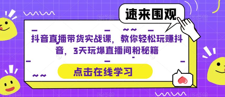 【6513期】抖音直播带货实战课，教你轻松玩赚抖音，3天玩爆直播间
