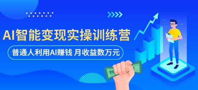 【6562期】AI智能变现实操训练营：普通人利用AI赚钱 月收益数万元（全套课程+文档）