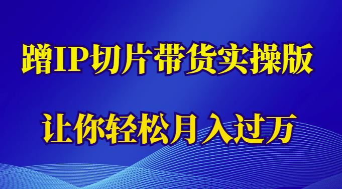 【6643期】蹭这个IP切片带货实操版，让你轻松月入过万（教程+素材）