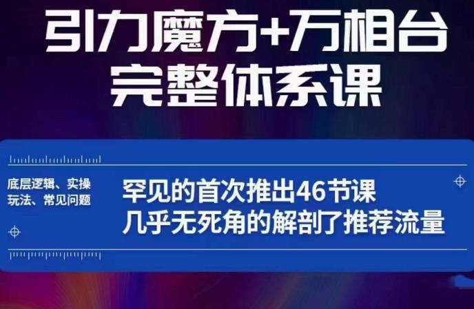 【6670期】引力魔方万相台完整体系课：底层逻辑、实操玩法、常见问题，无死角解剖推荐流量