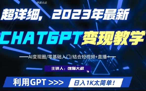 【6671期】超干货！2023最新ChatGPT行业变现课程，日入1K太简单（Al变现圈/零基础入门/结合短视频+直播）