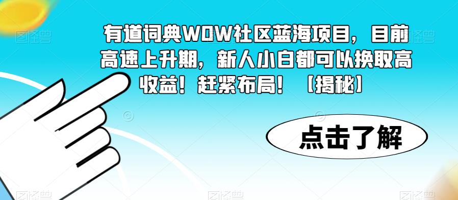 【6729期】有道词典WOW社区蓝海项目，目前高速上升期，新人小白都可以换取高收益！赶紧布局！【揭秘】