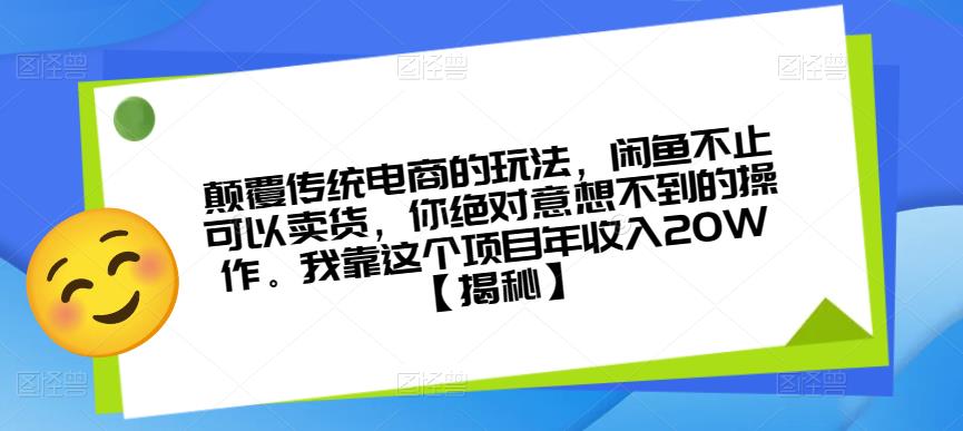 【6754期】颠覆传统电商的玩法，闲鱼不止可以卖货，你绝对意想不到的操作。我靠这个项目年收入20W【揭秘】