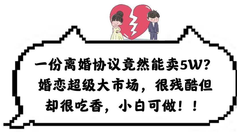 【6786期】一份离婚协议竟然能卖5W？婚恋超级大市场，很残酷但却很吃香，小白可做