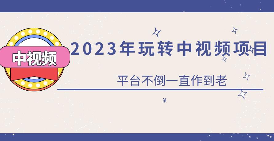 【6805期】2023一心0基础玩转中视频项目：平台不倒，一直做到老【揭秘】
