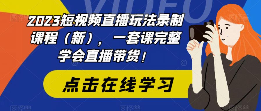 【6851期】2023短视频直播玩法录制课程（新），一套课完整学会直播带货！