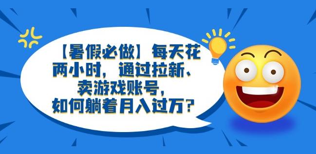 【6869期】【暑假必做】每天花两小时，通过拉新、卖游戏账号，如何躺着月入过万？【揭秘】