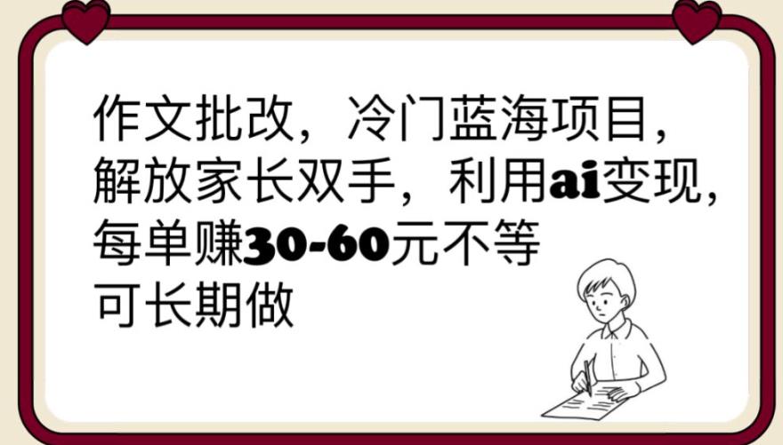 【6906期】作文批改，冷门蓝海项目，解放家长双手，利用ai变现，每单赚30-60元不等【揭秘】