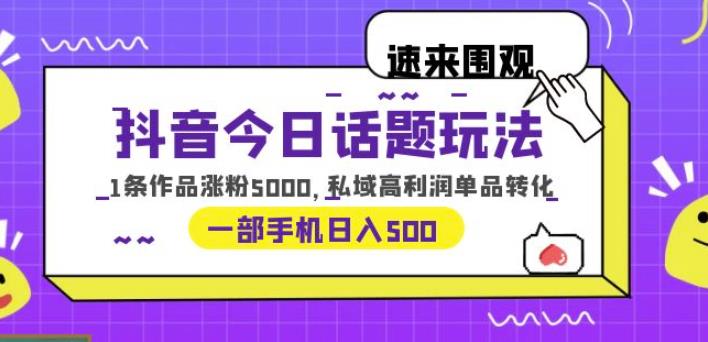 【6910期】抖音今日话题玩法，1条作品涨粉5000，私域高利润单品转化一部手机日入500【揭秘】