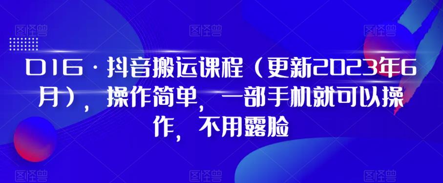【6965期】D1G·抖音搬运课程（更新2023年6月），操作简单，一部手机就可以操作，不用露脸