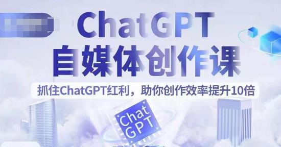 【7008期】ChatGPT自媒体创作课，抓住ChatGPT红利，助你创作效率提升10倍
