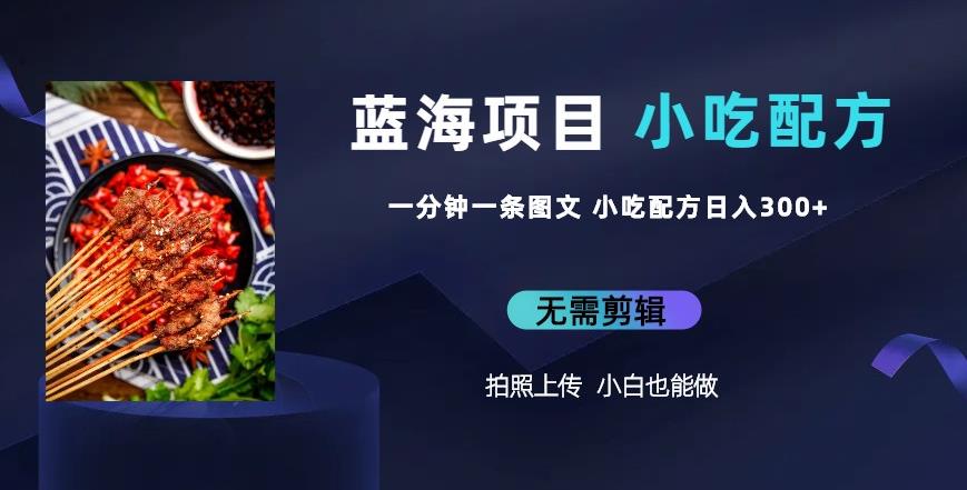 【7037期】蓝海项目一分钟一条图文作品-日入300+小吃配方项目（附684G小吃配方）