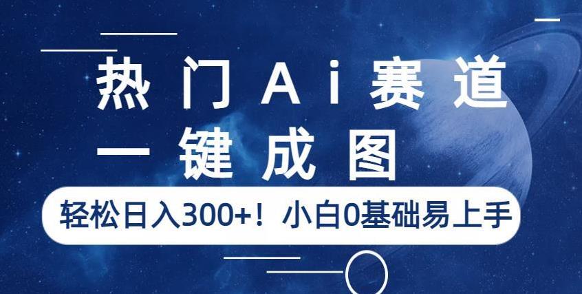 【7056期】热门Ai赛道，一键成图，轻松日入300+！小白0基础易上手【揭秘】