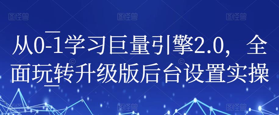 【7057期】从0-1学习巨量引擎2.0，全面玩转升级版后台设置实操