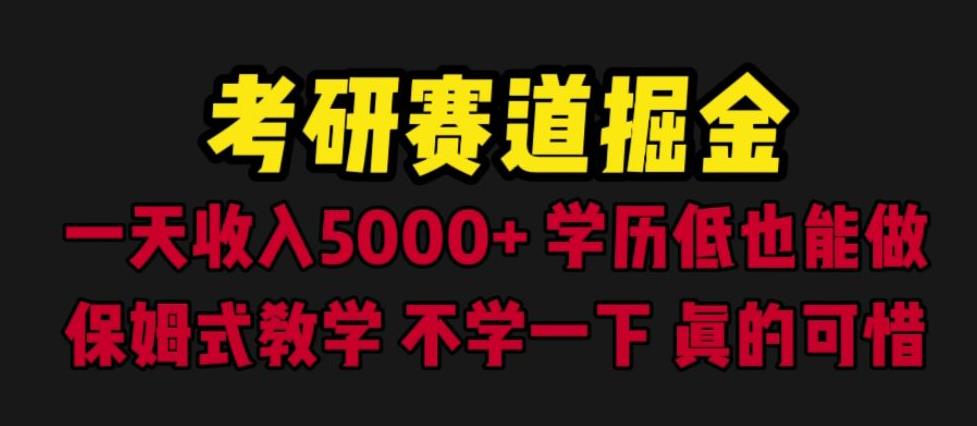 【7096期】考研赛道掘金，一天5000+学历低也能做，保姆式教学，不学一下，真的可惜