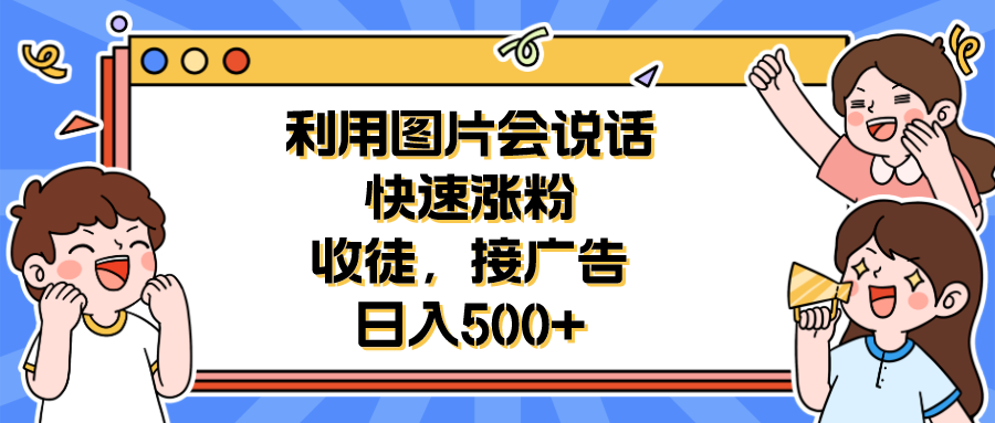 【7167期】利用会说话的图片快速涨粉，收徒，接广告日入500+