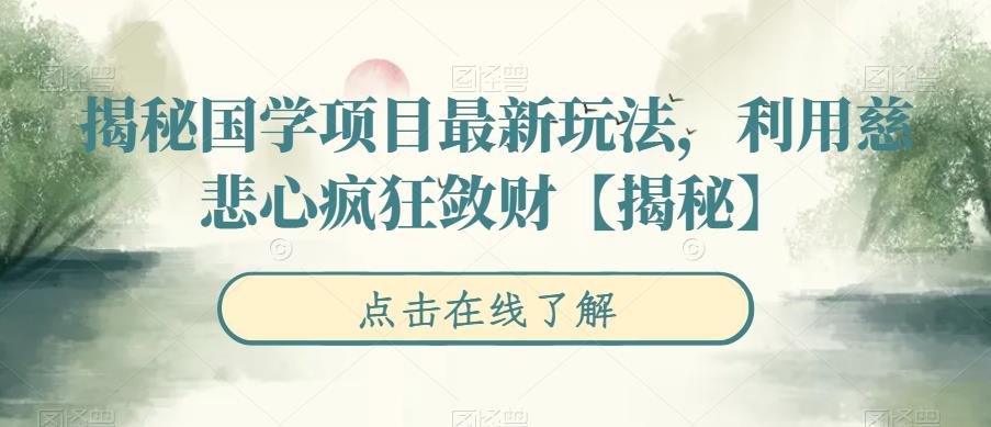 【7242期】揭秘国学项目最新玩法，利用慈悲心疯狂敛财【揭秘】