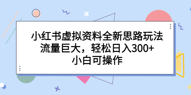 【7273期】小红书虚拟资料全新思路玩法，流量巨大，轻松日入300+，小白可操作