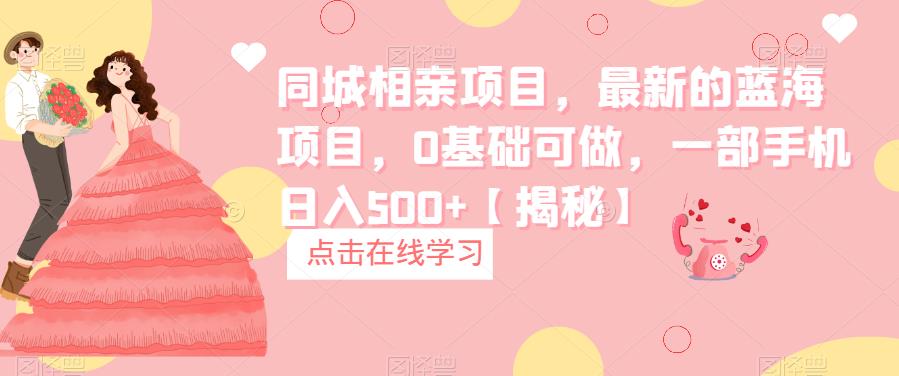 【7285期】同城相亲项目，最新的蓝海项目，0基础可做，一部手机日入500+【揭秘】