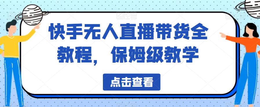 【7298期】快手无人直播带货全教程，全民保姆级教学带已去重素材【揭秘】
