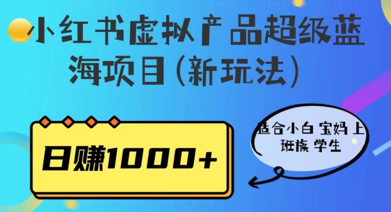 【7300期】小红书虚拟产品超级蓝海项目(新玩法）适合小白宝妈上班族学生，日赚1000+【揭秘】