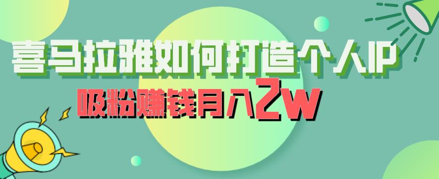 【7301期】喜马拉雅如何打造个人IP，吸粉赚钱月入2W【揭秘】