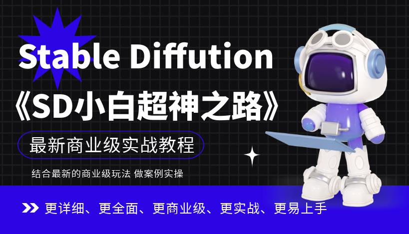 【7328期】Stable Diffution小白超神之路，超详细AI绘画实操课，手把手带你掌握Stable Diffution商业级玩法