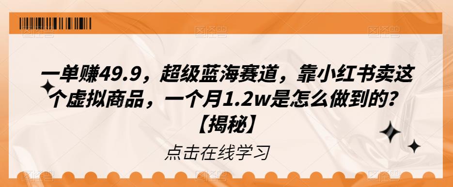 【7358期】一单赚49.9，超级蓝海赛道，靠小红书卖这个虚拟商品，一个月1.2w是怎么做到的？【揭秘】
