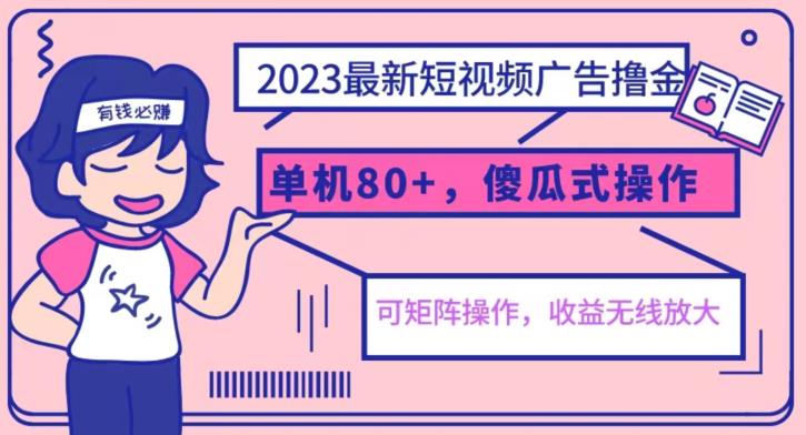 【7359期】2023最新玩法短视频广告撸金，亲测单机收益80+，可矩阵，傻瓜式操作，小白可上手【揭秘】