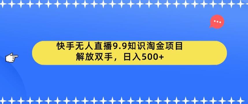 【7382期】快手无人直播9.9知识淘金项目，解放双手，日入500+【揭秘】