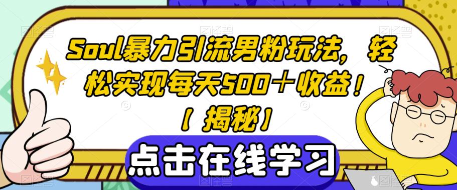 【7402期】Soul暴力引流男粉玩法，轻松实现每天500＋收益！【揭秘】