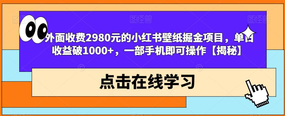 【7462期】外面收费2980元的小红书壁纸掘金项目，单日收益破1000+，一部手机即可操作【揭秘】
