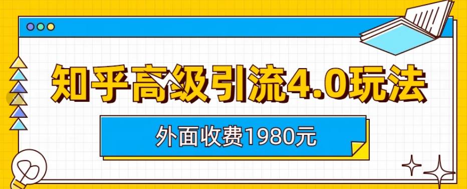 【7509期】外面收费1980知乎高级引流4.0玩法，纯实操课程【揭秘】