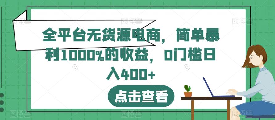 【7522期】全平台无货源电商，简单暴利1000%的收益，0门槛日入400+【揭秘】