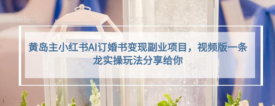 【7531期】黄岛主小红书AI订婚书变现副业项目，视频版一条龙实操玩法分享给你