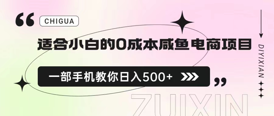 【7554期】适合小白的0成本咸鱼电商项目，一部手机，教你如何日入500+的保姆级教程 