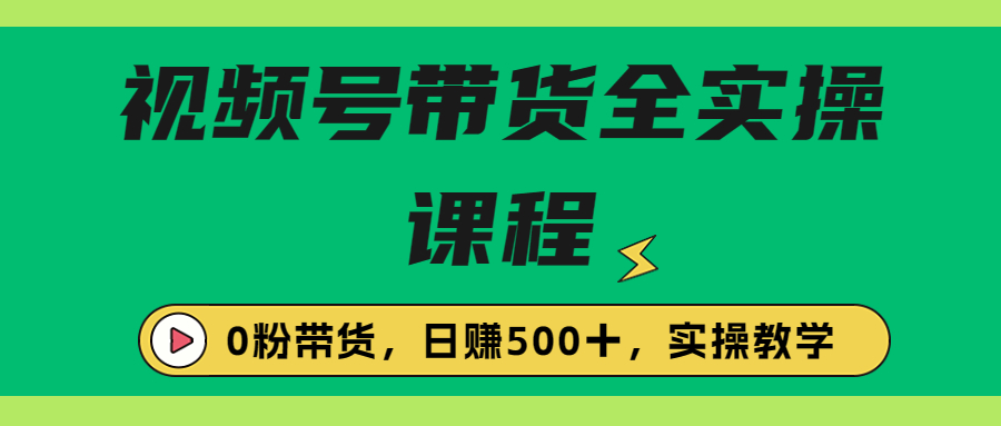 【7556期】收费1980的视频号带货保姆级全实操教程，0粉带货