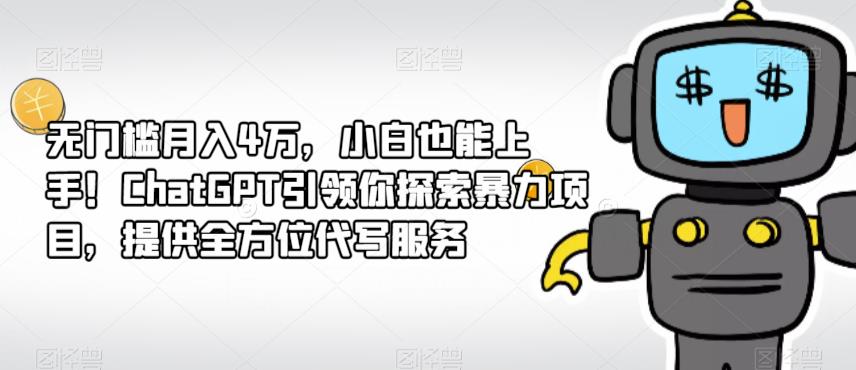 【7565期】无门槛月入4万，小白也能上手！ChatGPT引领你探索暴力项目，提供全方位代写服务
