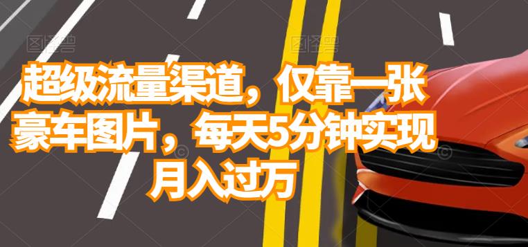 【7567期】超级流量渠道，仅靠一张豪车图片，每天5分钟实现月入过万
