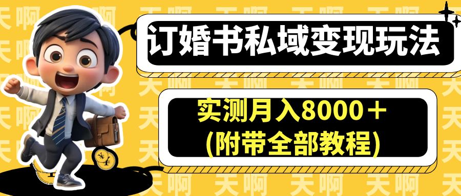 【7590期】订婚书私域变现玩法，实测月入8000＋(附带全部教程)  